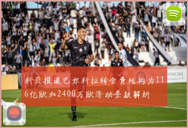 科贝报道巴尔科拉转会费结构为116亿欧加2400万欧浮动条款解析