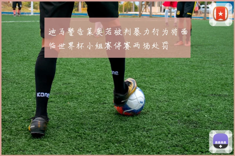迪马警告莱奥若被判暴力行为将面临世界杯小组赛停赛两场处罚