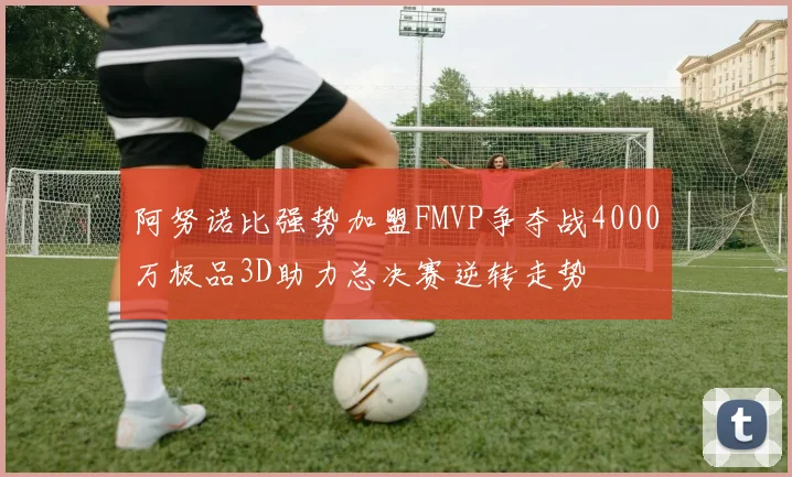 阿努诺比强势加盟FMVP争夺战4000万极品3D助力总决赛逆转走势