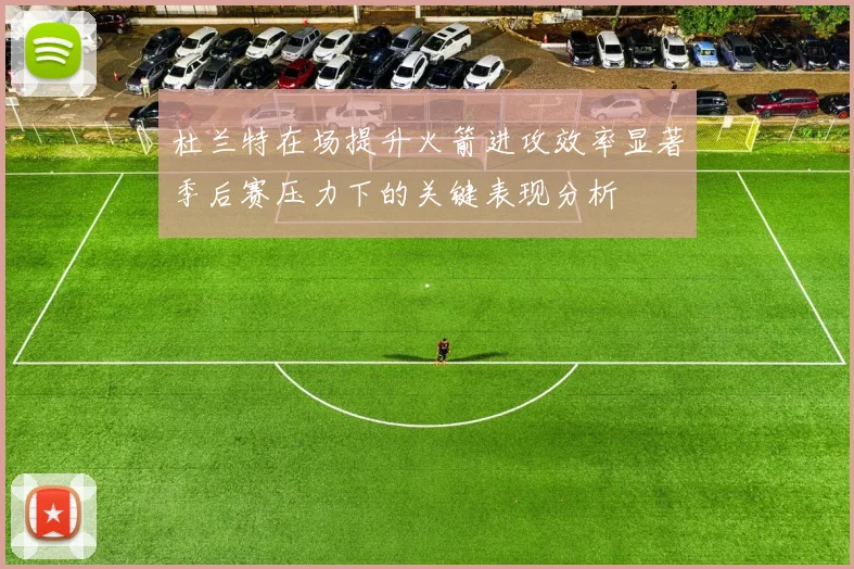 杜兰特在场提升火箭进攻效率显著季后赛压力下的关键表现分析