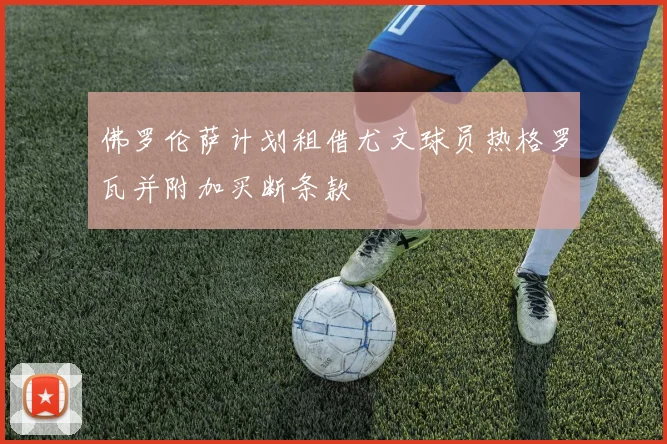 佛罗伦萨计划租借尤文球员热格罗瓦并附加买断条款