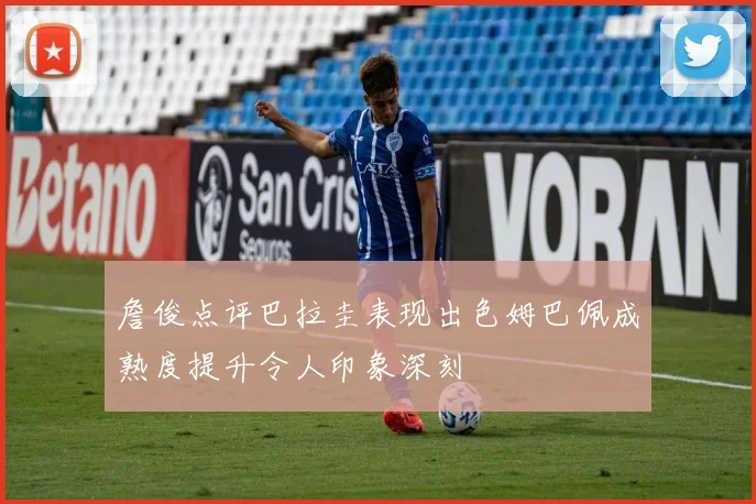 詹俊点评巴拉圭表现出色姆巴佩成熟度提升令人印象深刻