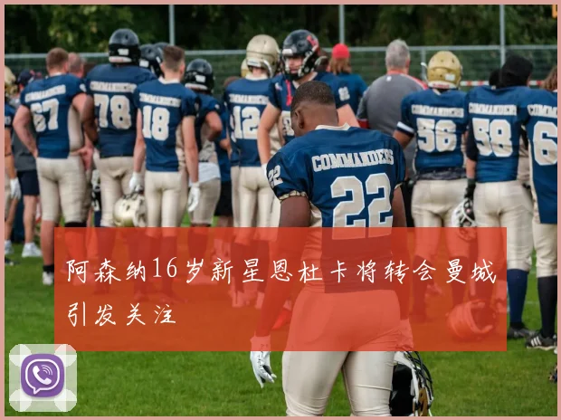 阿森纳16岁新星恩杜卡将转会曼城引发关注