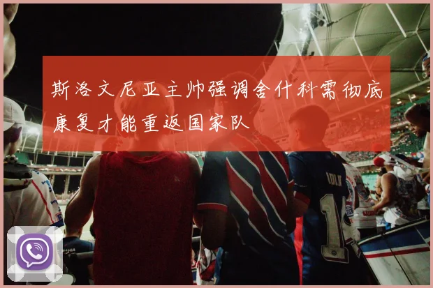 斯洛文尼亚主帅强调舍什科需彻底康复才能重返国家队